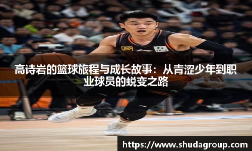 高诗岩的篮球旅程与成长故事：从青涩少年到职业球员的蜕变之路