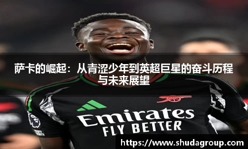 萨卡的崛起：从青涩少年到英超巨星的奋斗历程与未来展望