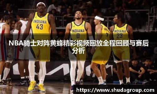 NBA骑士对阵黄蜂精彩视频回放全程回顾与赛后分析