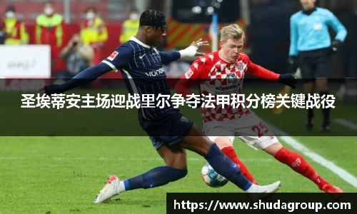 圣埃蒂安主场迎战里尔争夺法甲积分榜关键战役